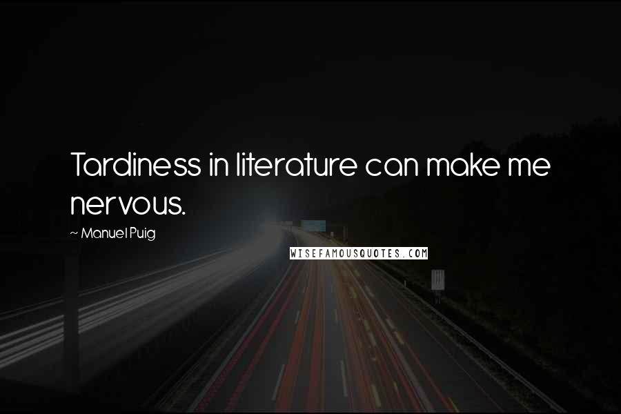 Manuel Puig Quotes: Tardiness in literature can make me nervous.