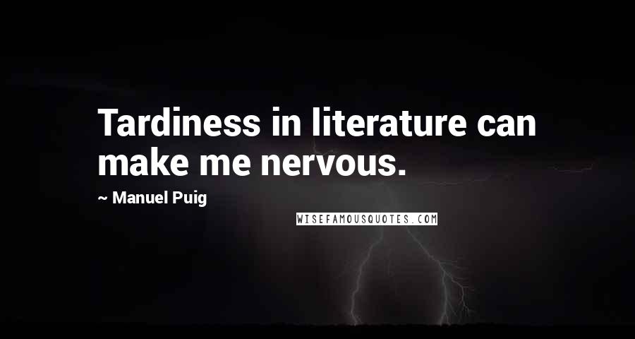 Manuel Puig Quotes: Tardiness in literature can make me nervous.
