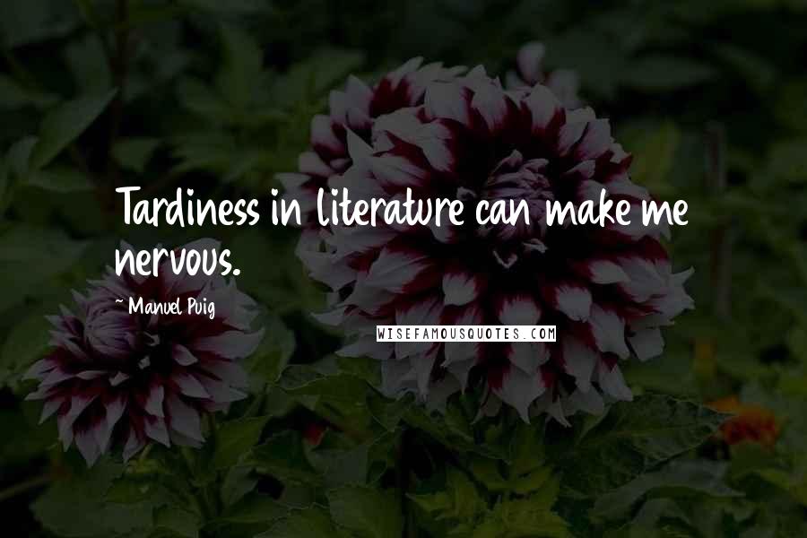 Manuel Puig Quotes: Tardiness in literature can make me nervous.