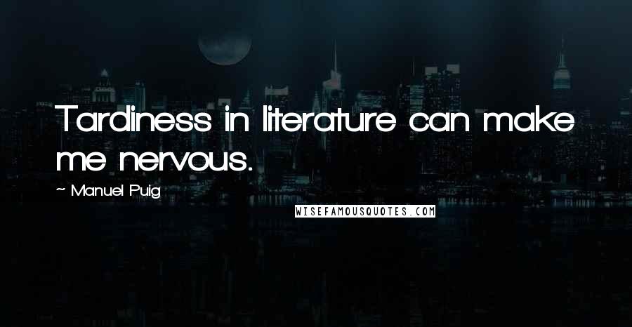 Manuel Puig Quotes: Tardiness in literature can make me nervous.