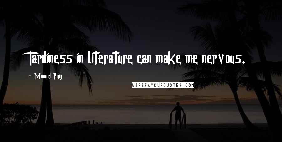 Manuel Puig Quotes: Tardiness in literature can make me nervous.