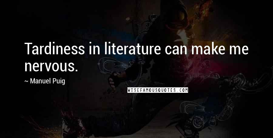 Manuel Puig Quotes: Tardiness in literature can make me nervous.