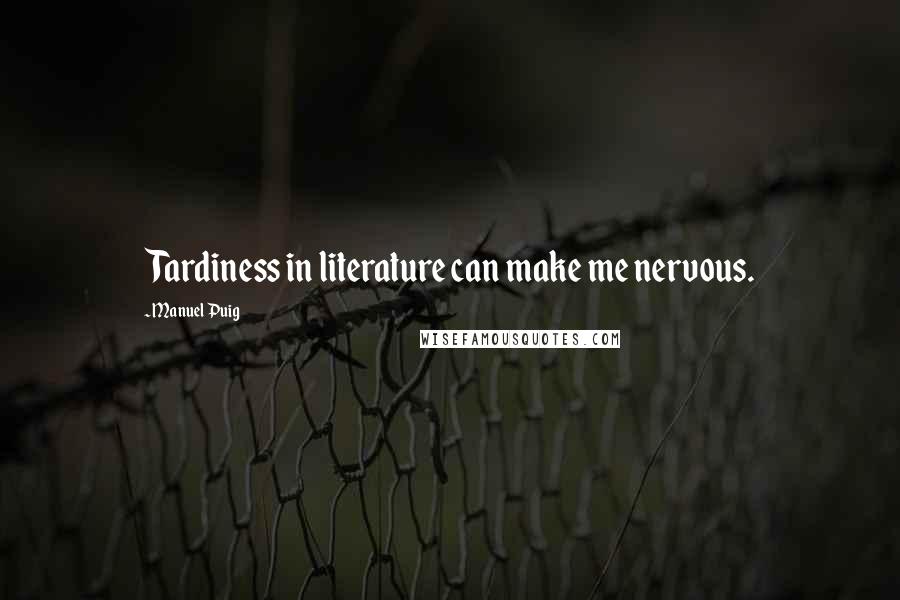 Manuel Puig Quotes: Tardiness in literature can make me nervous.