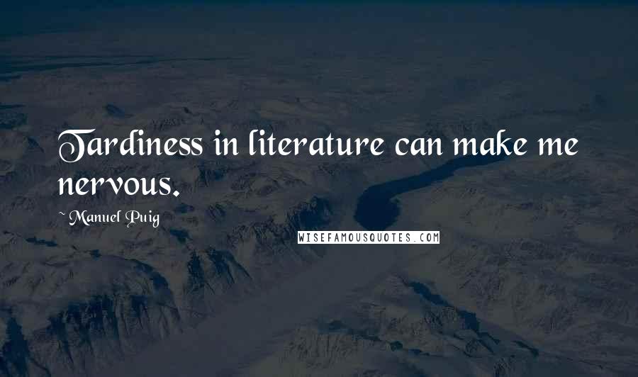 Manuel Puig Quotes: Tardiness in literature can make me nervous.