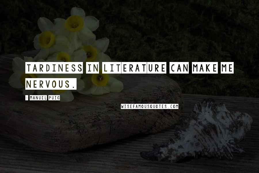 Manuel Puig Quotes: Tardiness in literature can make me nervous.