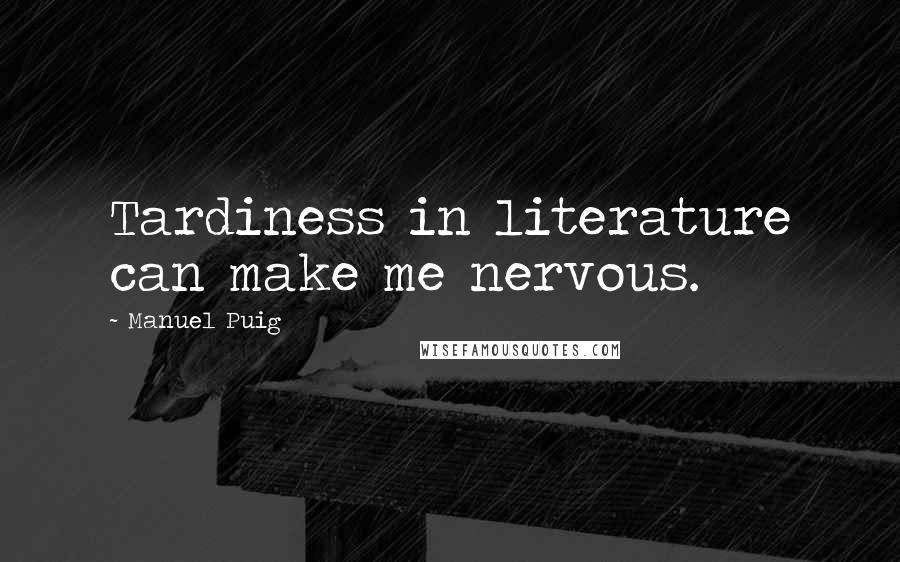 Manuel Puig Quotes: Tardiness in literature can make me nervous.