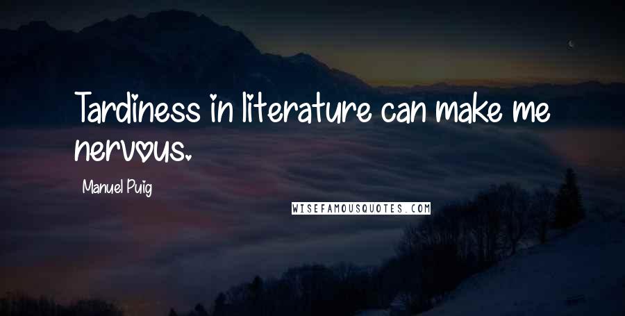 Manuel Puig Quotes: Tardiness in literature can make me nervous.