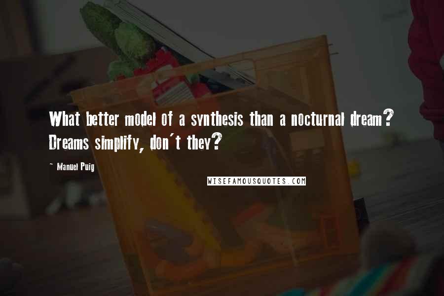 Manuel Puig Quotes: What better model of a synthesis than a nocturnal dream? Dreams simplify, don't they?