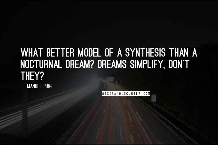 Manuel Puig Quotes: What better model of a synthesis than a nocturnal dream? Dreams simplify, don't they?