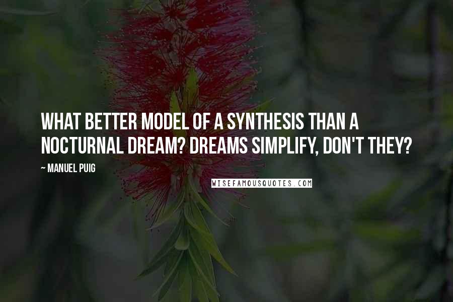 Manuel Puig Quotes: What better model of a synthesis than a nocturnal dream? Dreams simplify, don't they?