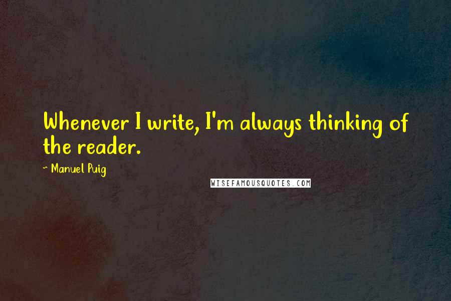 Manuel Puig Quotes: Whenever I write, I'm always thinking of the reader.