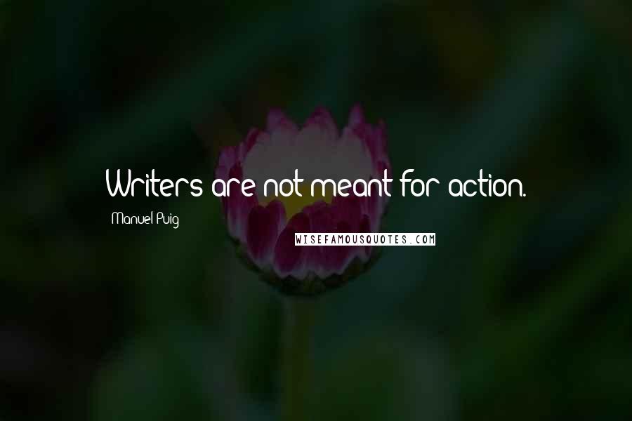 Manuel Puig Quotes: Writers are not meant for action.