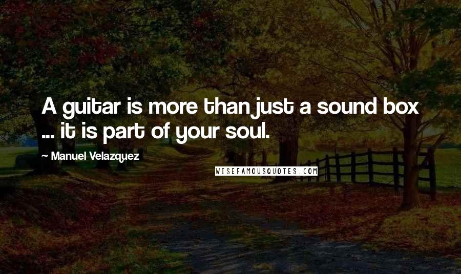 Manuel Velazquez Quotes: A guitar is more than just a sound box ... it is part of your soul.