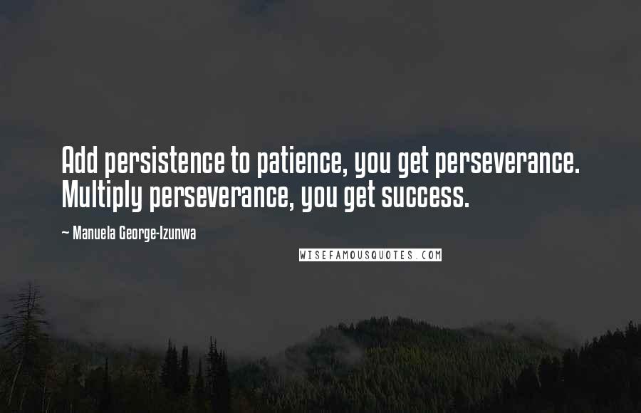 Manuela George-Izunwa Quotes: Add persistence to patience, you get perseverance. Multiply perseverance, you get success.