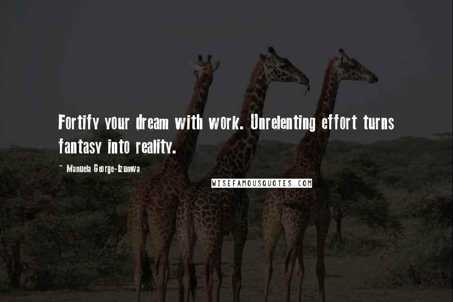 Manuela George-Izunwa Quotes: Fortify your dream with work. Unrelenting effort turns fantasy into reality.