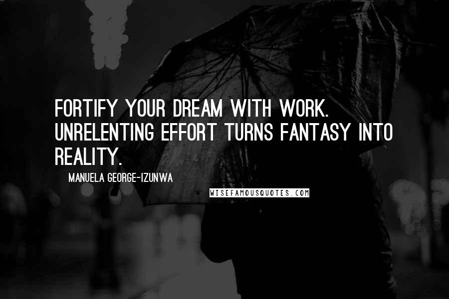 Manuela George-Izunwa Quotes: Fortify your dream with work. Unrelenting effort turns fantasy into reality.