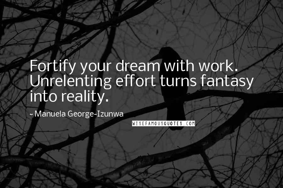 Manuela George-Izunwa Quotes: Fortify your dream with work. Unrelenting effort turns fantasy into reality.