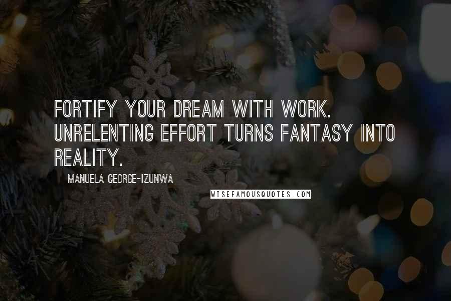 Manuela George-Izunwa Quotes: Fortify your dream with work. Unrelenting effort turns fantasy into reality.