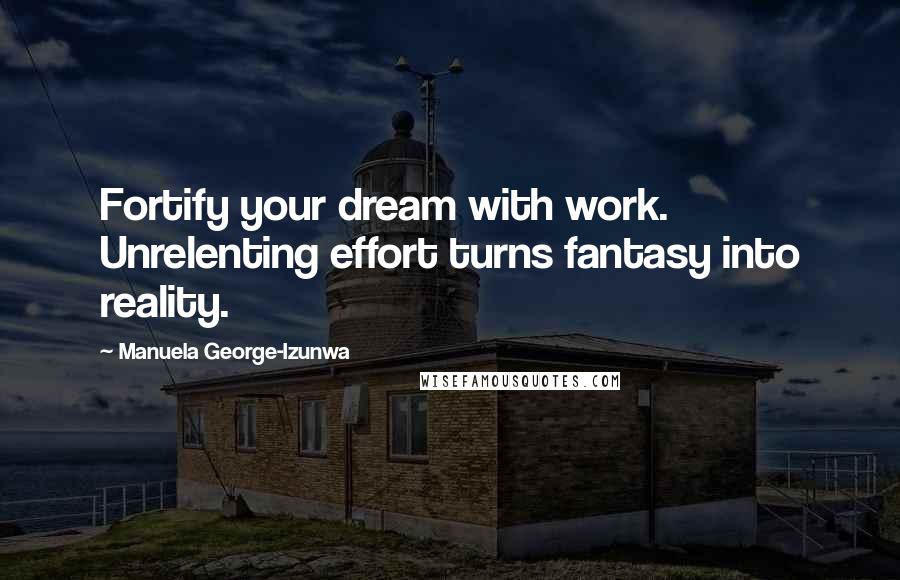 Manuela George-Izunwa Quotes: Fortify your dream with work. Unrelenting effort turns fantasy into reality.