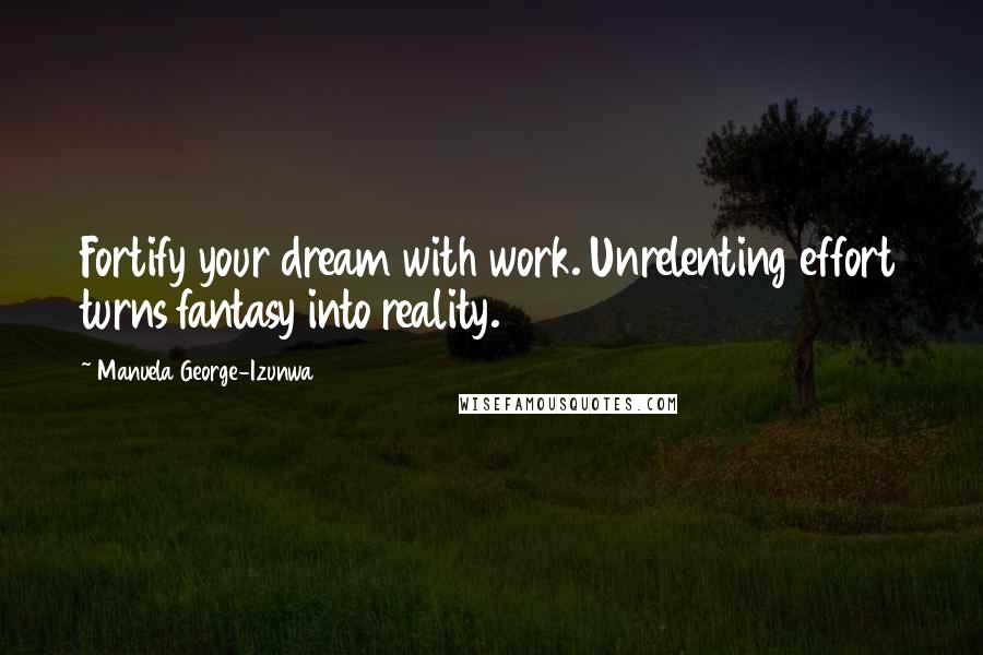 Manuela George-Izunwa Quotes: Fortify your dream with work. Unrelenting effort turns fantasy into reality.