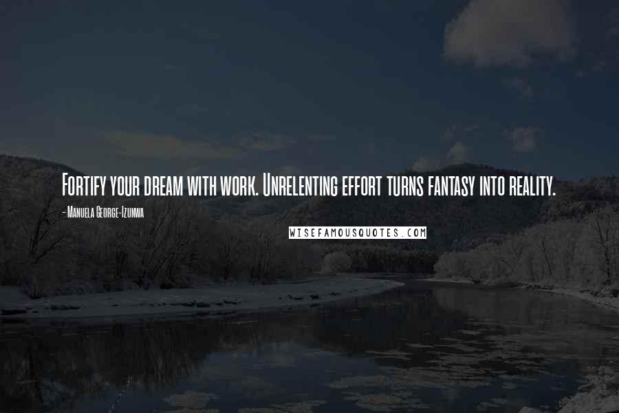 Manuela George-Izunwa Quotes: Fortify your dream with work. Unrelenting effort turns fantasy into reality.