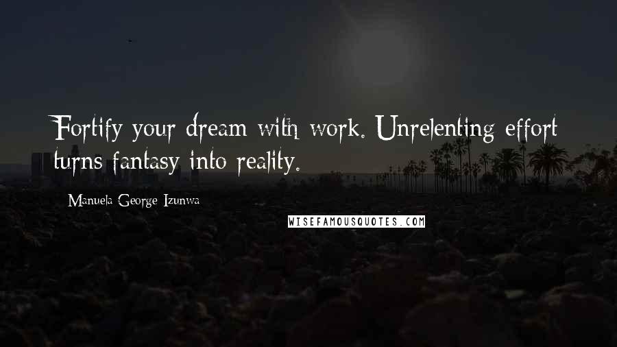 Manuela George-Izunwa Quotes: Fortify your dream with work. Unrelenting effort turns fantasy into reality.