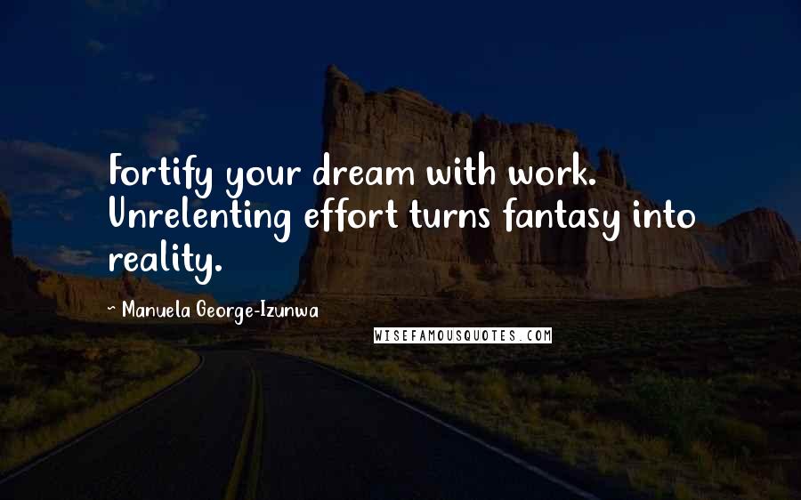 Manuela George-Izunwa Quotes: Fortify your dream with work. Unrelenting effort turns fantasy into reality.