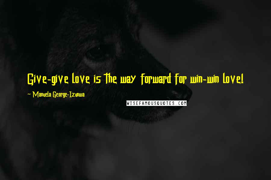 Manuela George-Izunwa Quotes: Give-give love is the way forward for win-win love!