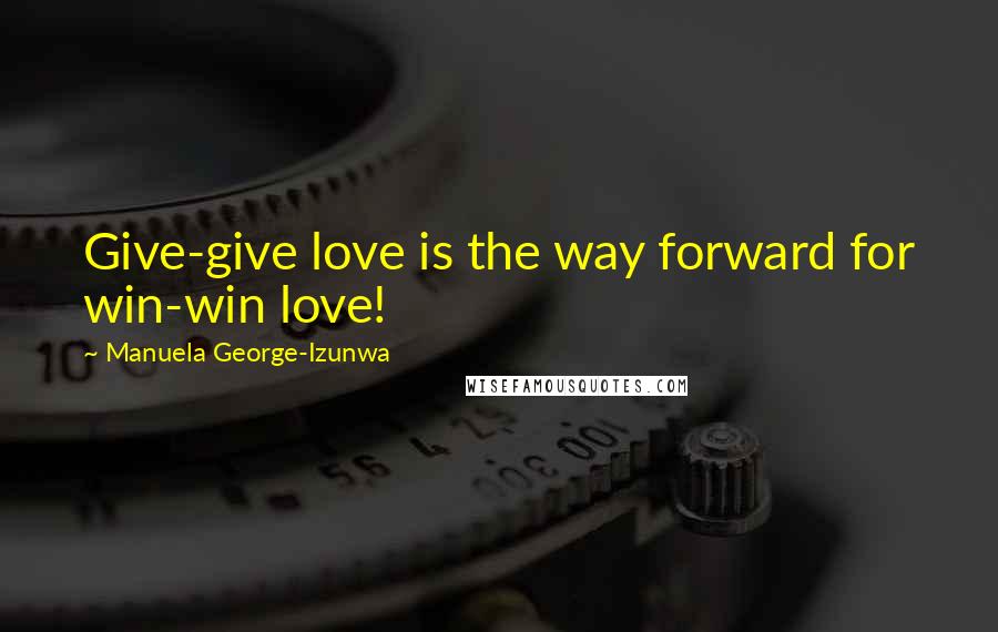 Manuela George-Izunwa Quotes: Give-give love is the way forward for win-win love!