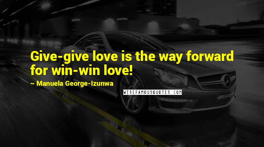 Manuela George-Izunwa Quotes: Give-give love is the way forward for win-win love!