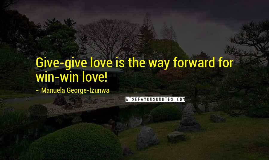 Manuela George-Izunwa Quotes: Give-give love is the way forward for win-win love!