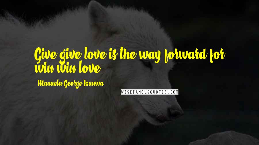 Manuela George-Izunwa Quotes: Give-give love is the way forward for win-win love!