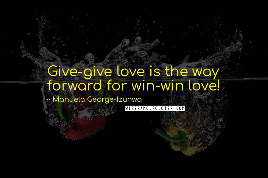 Manuela George-Izunwa Quotes: Give-give love is the way forward for win-win love!