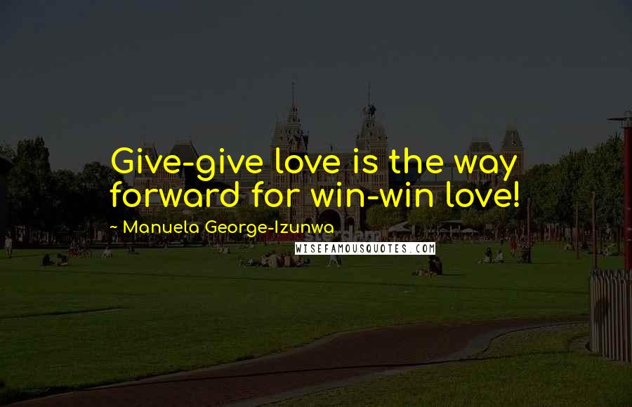 Manuela George-Izunwa Quotes: Give-give love is the way forward for win-win love!