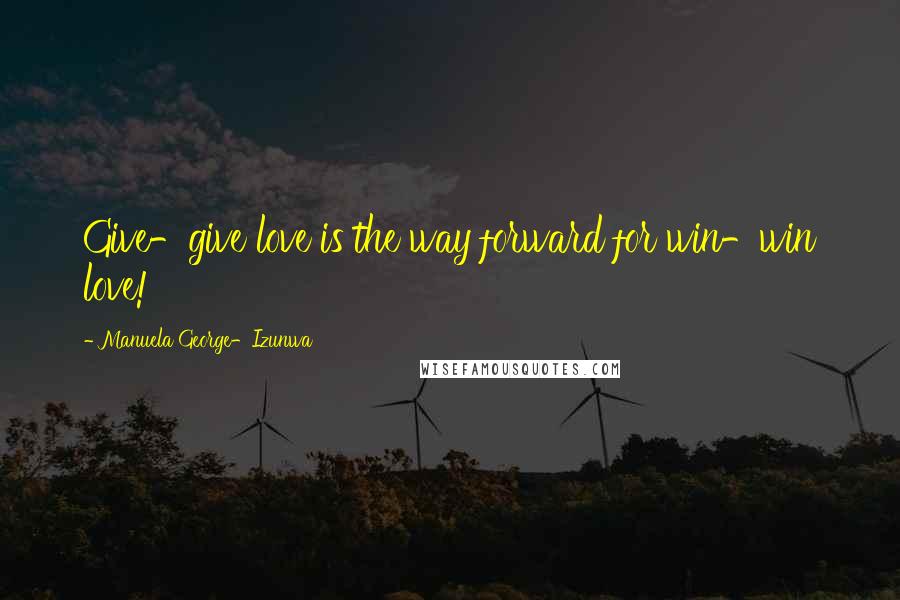 Manuela George-Izunwa Quotes: Give-give love is the way forward for win-win love!