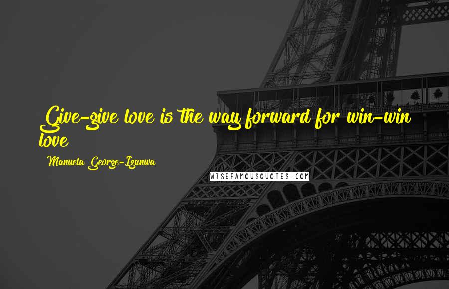 Manuela George-Izunwa Quotes: Give-give love is the way forward for win-win love!