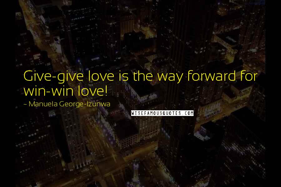 Manuela George-Izunwa Quotes: Give-give love is the way forward for win-win love!