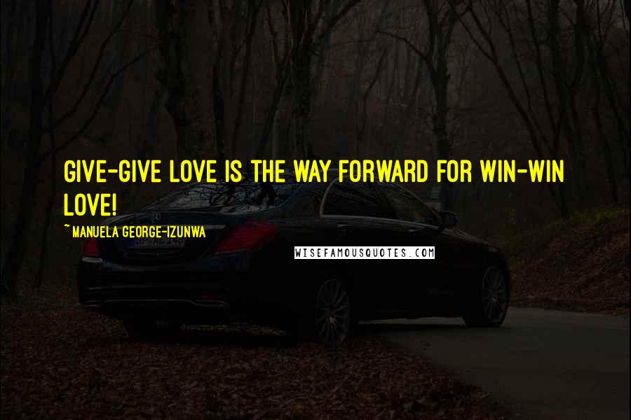 Manuela George-Izunwa Quotes: Give-give love is the way forward for win-win love!