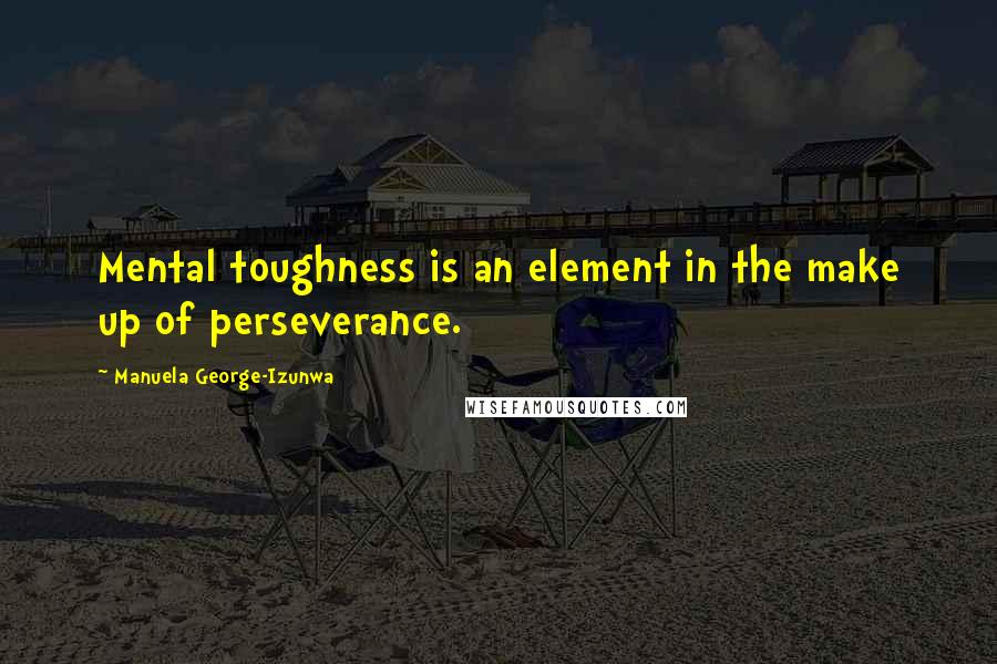 Manuela George-Izunwa Quotes: Mental toughness is an element in the make up of perseverance.