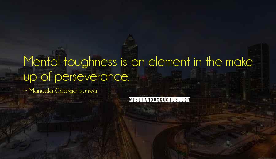 Manuela George-Izunwa Quotes: Mental toughness is an element in the make up of perseverance.