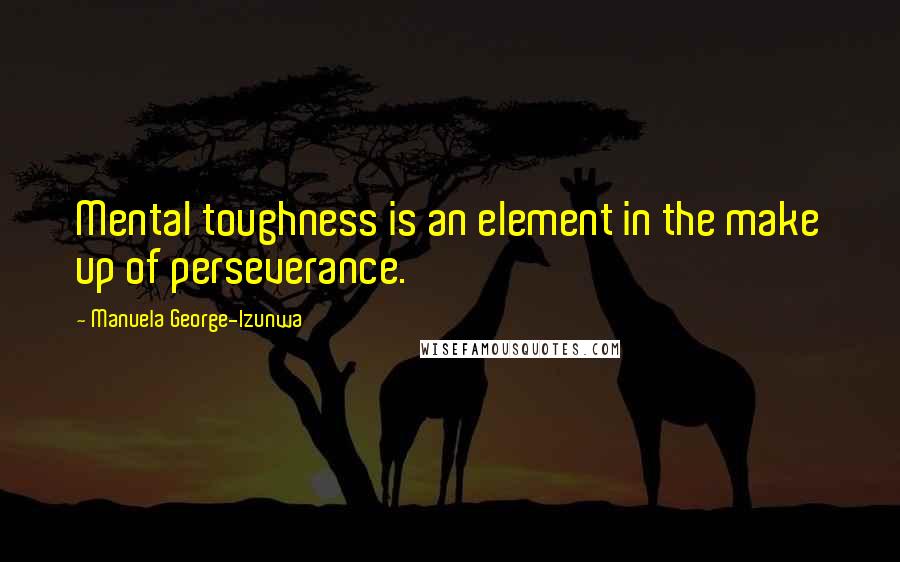 Manuela George-Izunwa Quotes: Mental toughness is an element in the make up of perseverance.