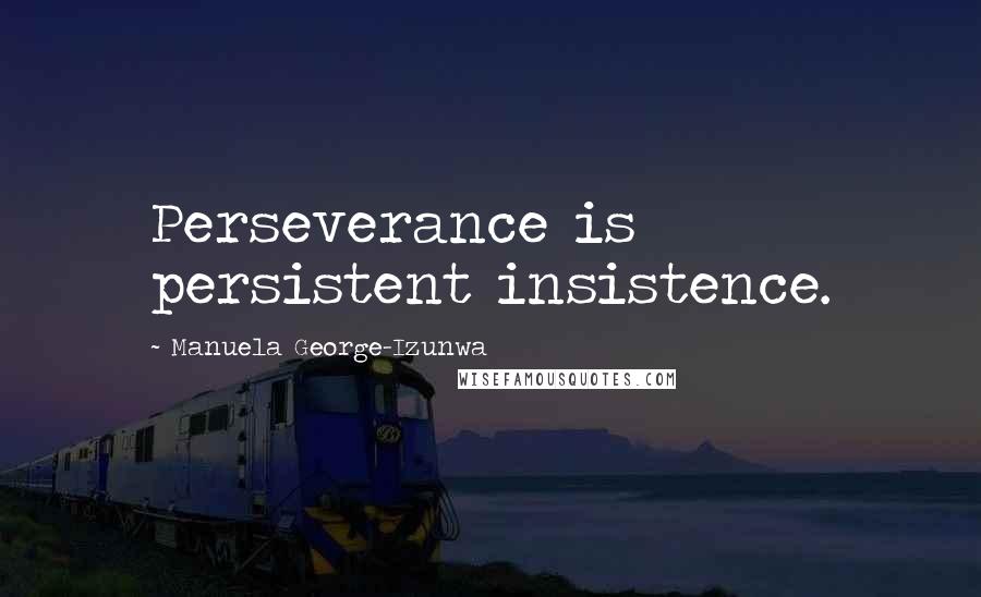 Manuela George-Izunwa Quotes: Perseverance is persistent insistence.