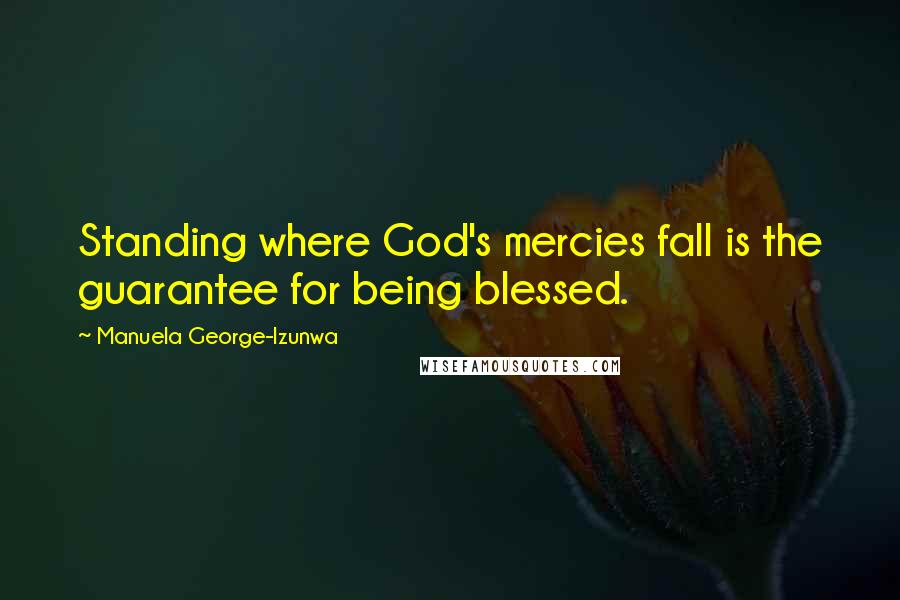 Manuela George-Izunwa Quotes: Standing where God's mercies fall is the guarantee for being blessed.