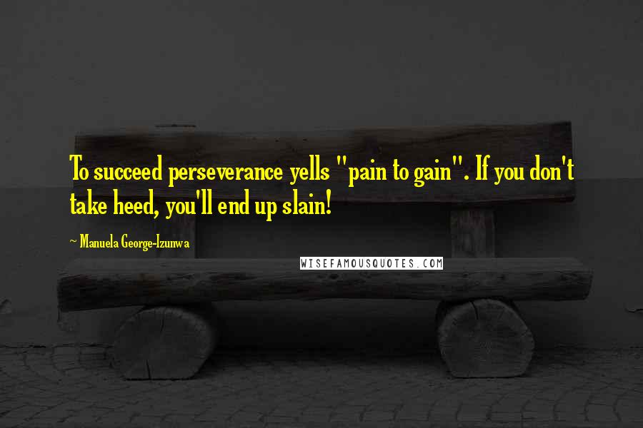 Manuela George-Izunwa Quotes: To succeed perseverance yells "pain to gain". If you don't take heed, you'll end up slain!