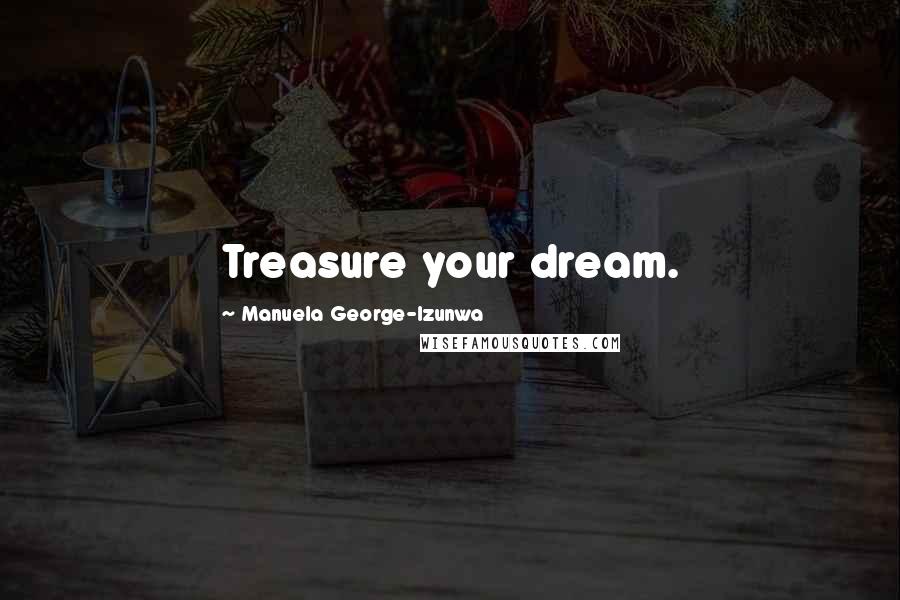 Manuela George-Izunwa Quotes: Treasure your dream.