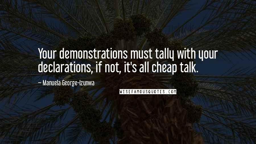 Manuela George-Izunwa Quotes: Your demonstrations must tally with your declarations, if not, it's all cheap talk.