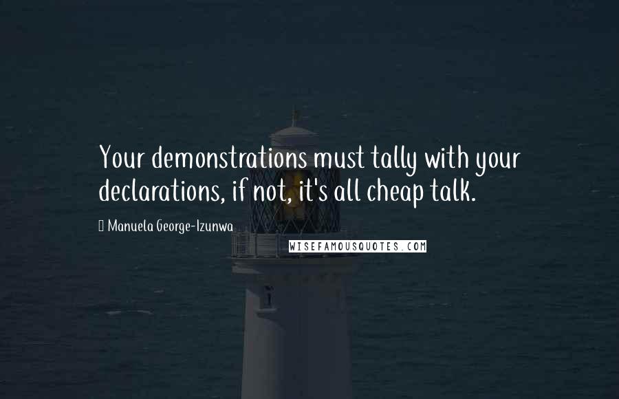 Manuela George-Izunwa Quotes: Your demonstrations must tally with your declarations, if not, it's all cheap talk.