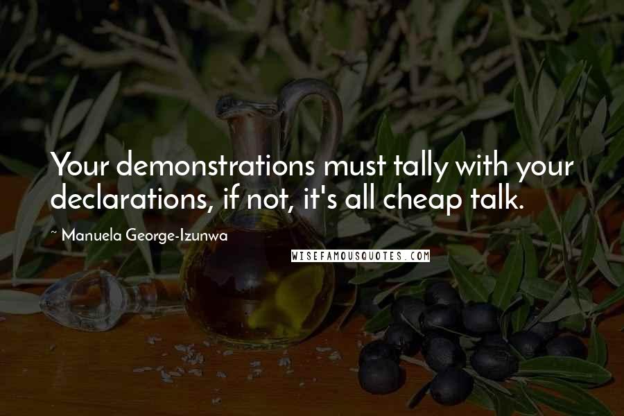 Manuela George-Izunwa Quotes: Your demonstrations must tally with your declarations, if not, it's all cheap talk.