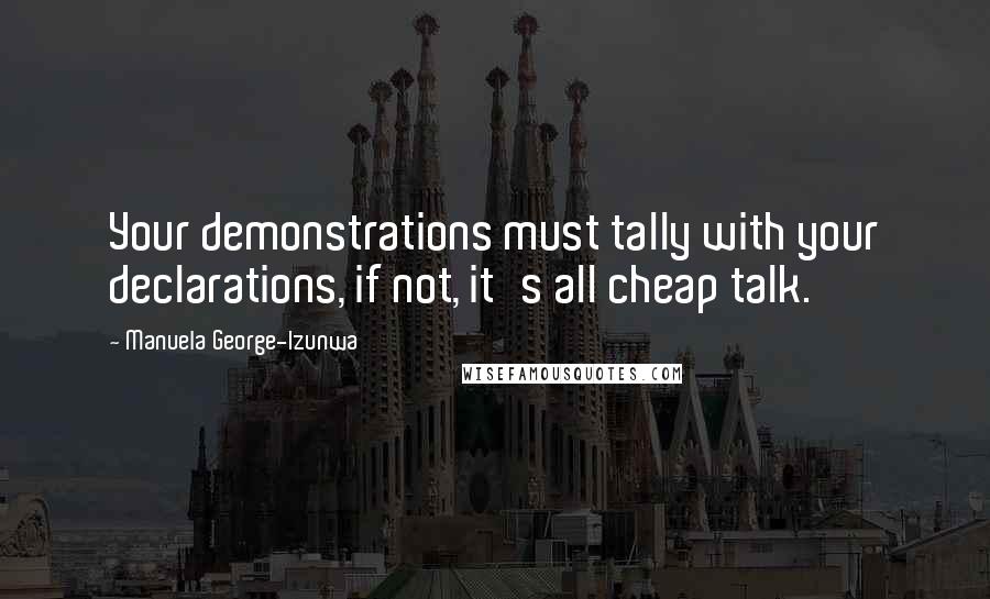 Manuela George-Izunwa Quotes: Your demonstrations must tally with your declarations, if not, it's all cheap talk.