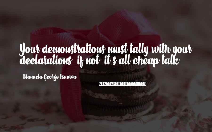 Manuela George-Izunwa Quotes: Your demonstrations must tally with your declarations, if not, it's all cheap talk.